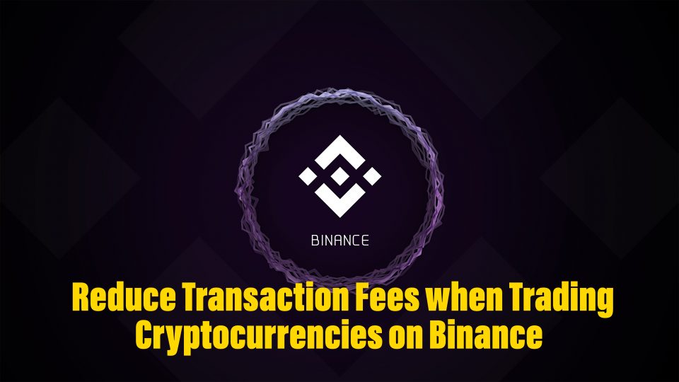 How to Reduce Transaction Fees when Trading Cryptocurrencies on Binance