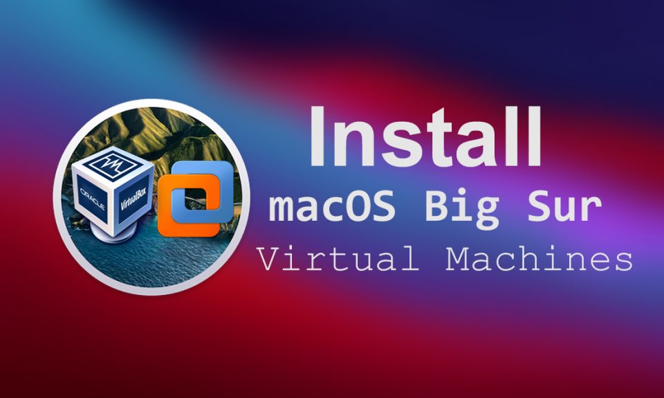 Install macOS Big Sur on Virtual Machines - VMware & VirtualBox