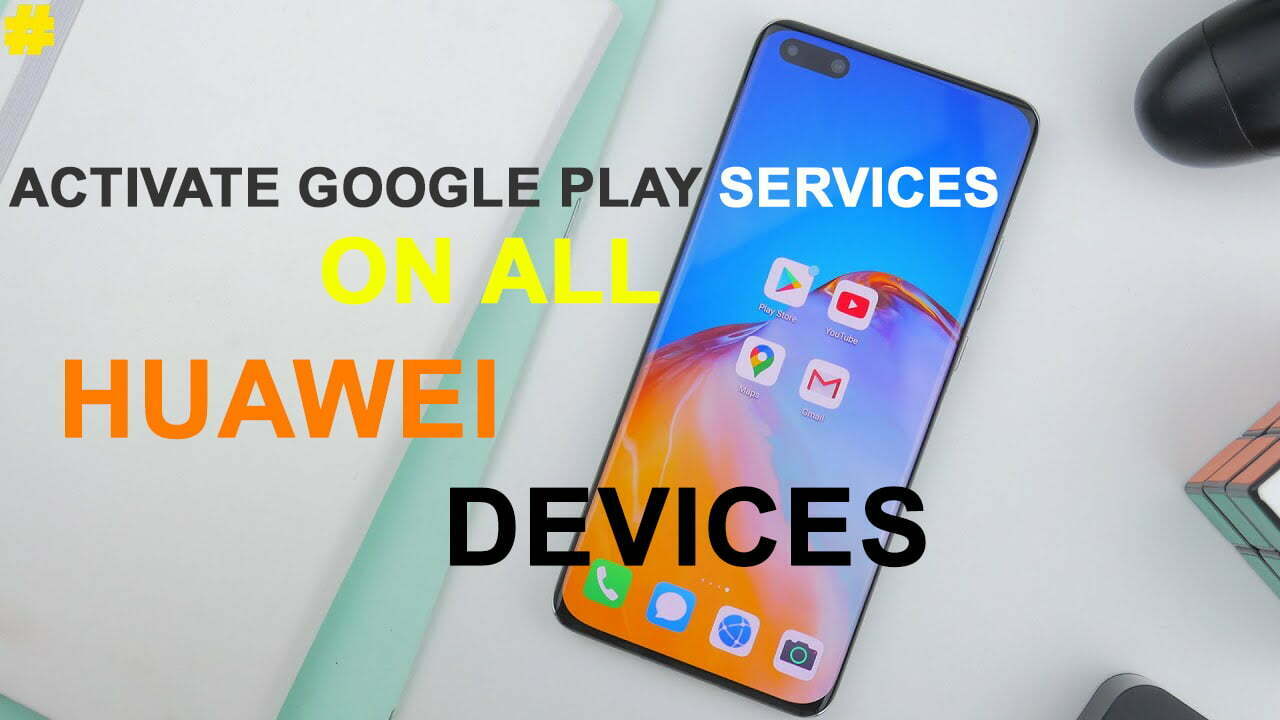 How to Activate Google Play Services on all Huawei Devices?